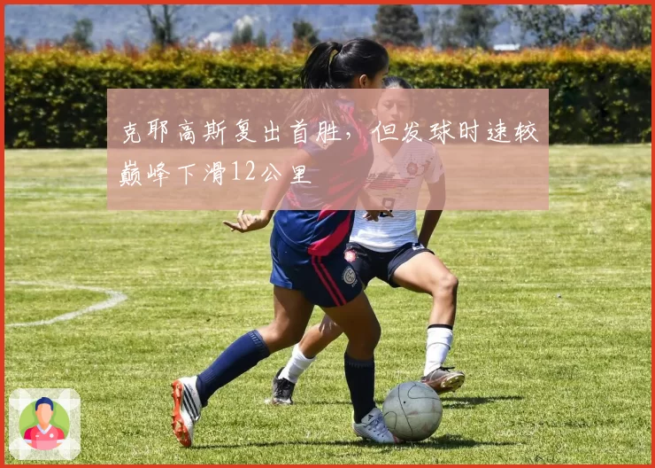 克耶高斯复出首胜，但发球时速较巅峰下滑12公里
