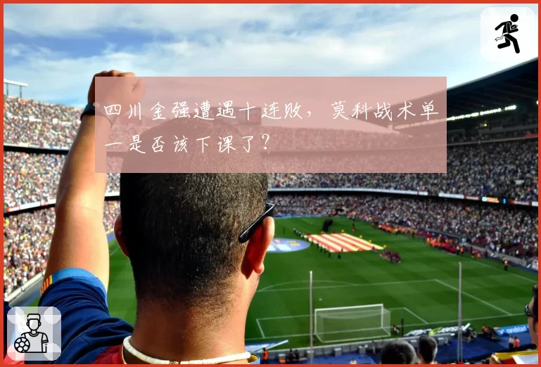 四川金强遭遇十连败，莫科战术单一是否该下课了？