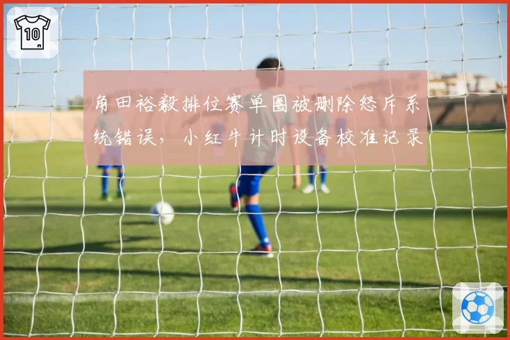 角田裕毅排位赛单圈被删除怒斥系统错误,小红牛计时设备校准记录被要求公开