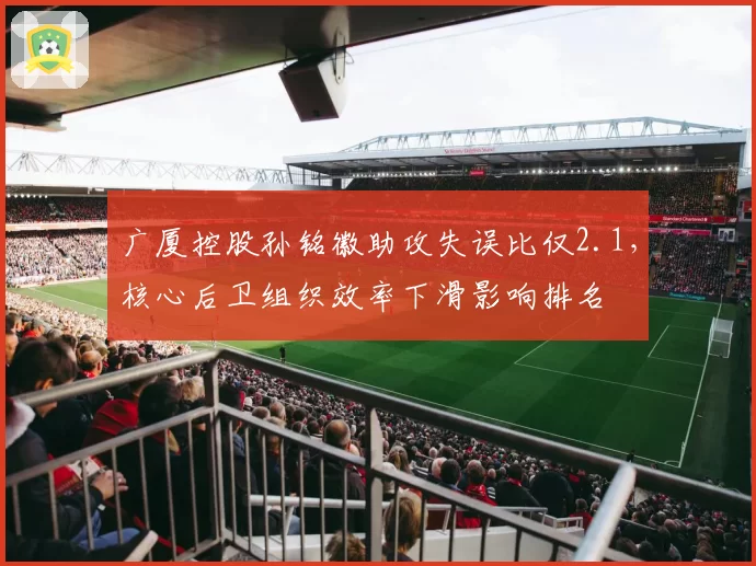 广厦控股孙铭徽助攻失误比仅2.1，核心后卫组织效率下滑影响排名