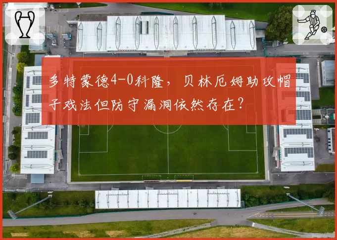 多特蒙德4-0科隆，贝林厄姆助攻帽子戏法但防守漏洞依然存在？