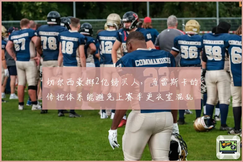 切尔西豪掷2亿镑买人，马雷斯卡的传控体系能避免上赛季更衣室混乱吗？