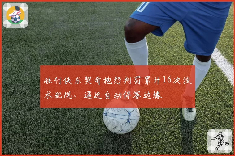 独行侠东契奇抱怨判罚累计16次技术犯规，逼近自动停赛边缘