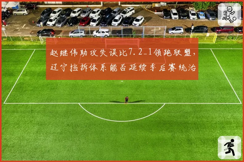 赵继伟助攻失误比7.2_1领跑联盟,辽宁挡拆体系能否延续季后赛统治力?